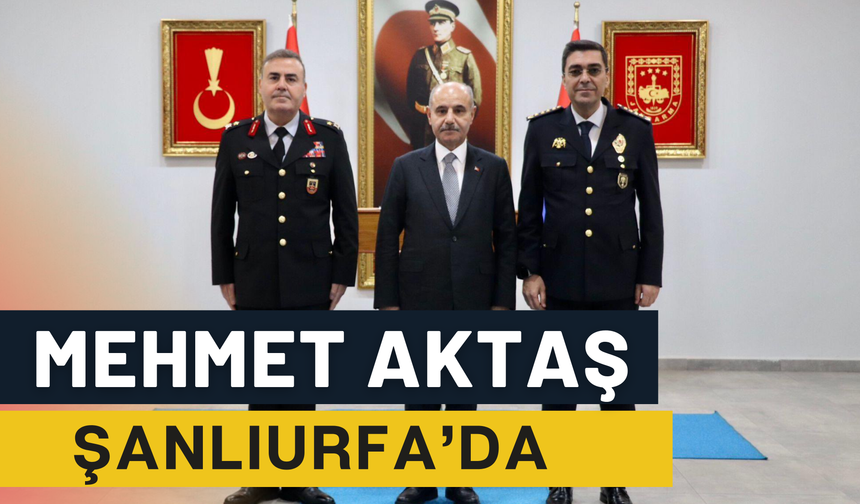 İçişleri Bakan Yardımcısı Mehmet Aktaş, Şanlıurfa’da