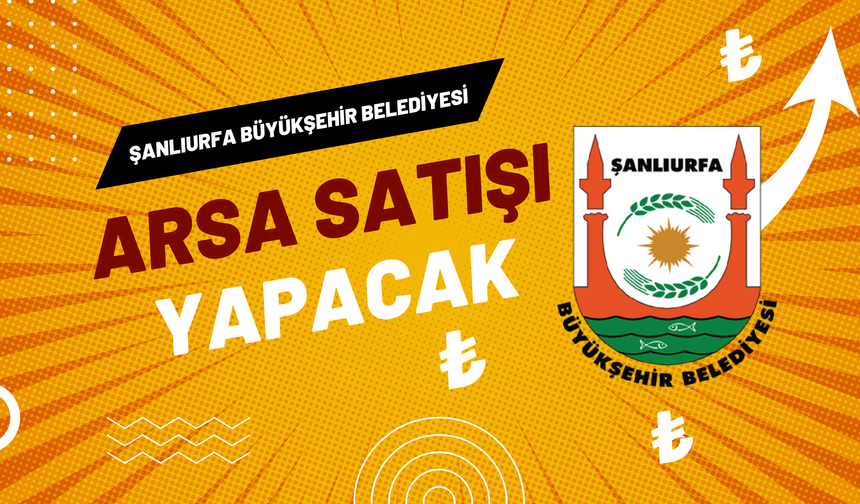 Şanlıurfa Büyükşehir Belediyesi Arsa Satışı Yapacak: İşte Başvuru Detayları