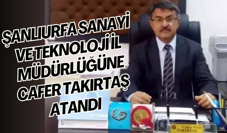 Şanlıurfa Sanayi ve Teknoloji İl Müdürlüğüne Cafer Takırtaş Atandı