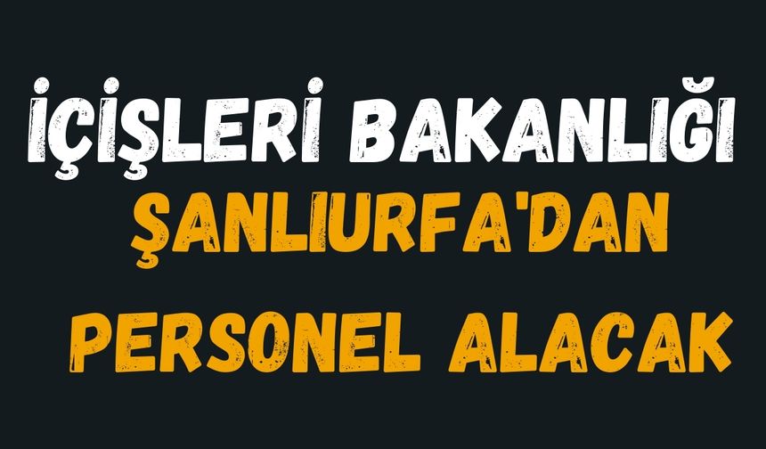 İçişleri Bakanlığı, Şanlıurfa'dan Sadece 2 Personel Alacak