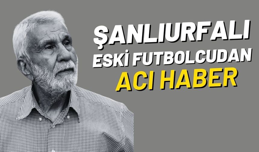 Şanlıurfalı Eski Futbolcudan Acı Haber