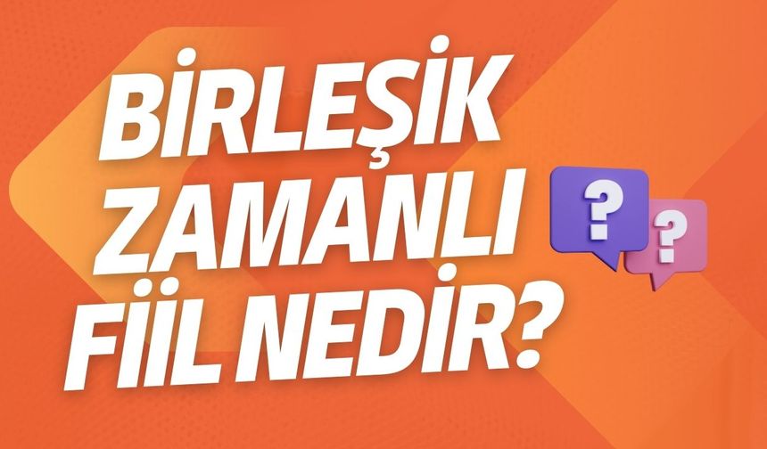 Birleşik Zamanlı Fiil Nedir?