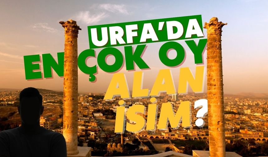 Urfa’da En Çok Oy Alan Siyasetçi Kimdir?