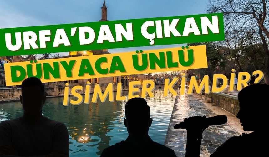 Urfa’dan Çıkan Dünyaca Ünlü İsimler?