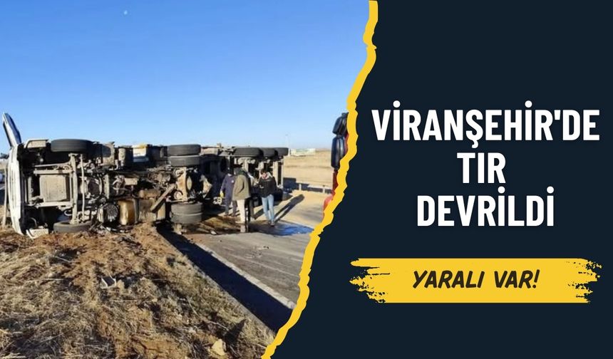 Viranşehir'de TIR Devrildi, Sürücü Yaralandı