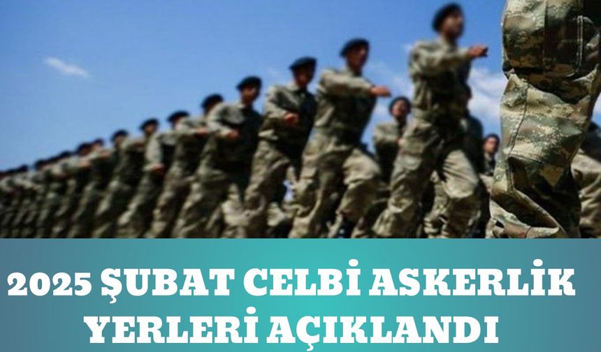 2025 Şubat Celbi Askerlik Yerleri Açıklandı: İşte Detaylar….