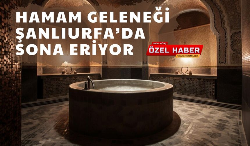 Şanlıurfa’da Hamam Geleneği Son Buluyor