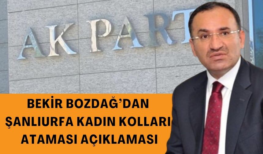 Bekir Bozdağ’dan Şanlıurfa Kadın Kolları Ataması Açıklaması