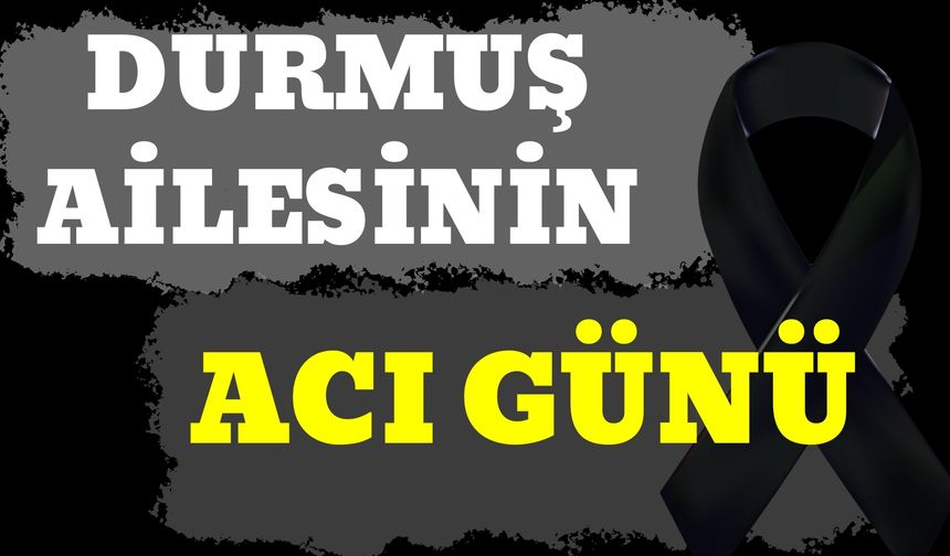 Durmuş Ailesinin Acı Günü