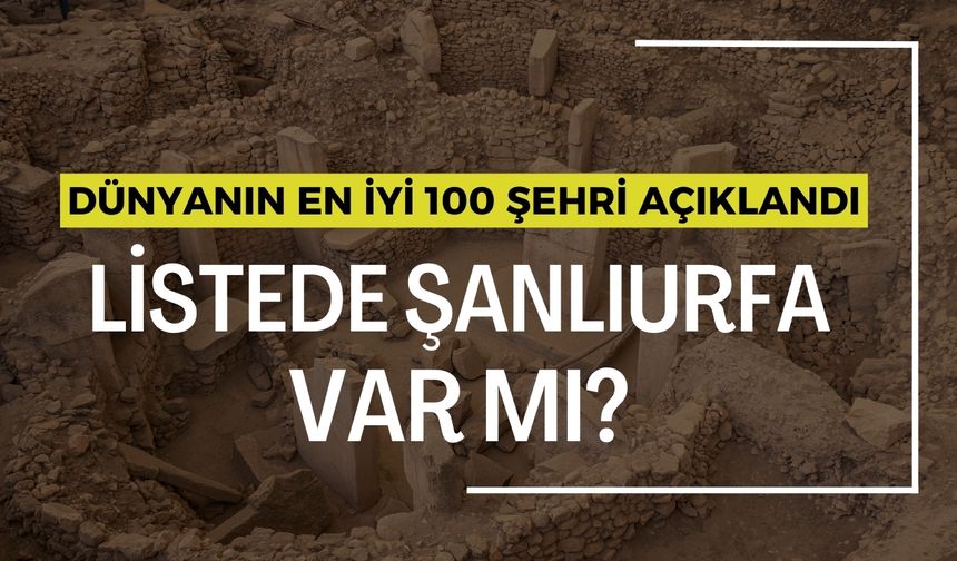 Dünyanın En İyi 100 Şehri Açıklandı: Listede Şanlıurfa Var mı?