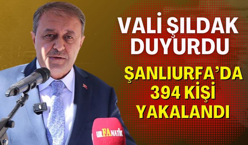 Vali Şıldak Duyurdu: Şanlıurfa'da 394 Kişi Yakalandı