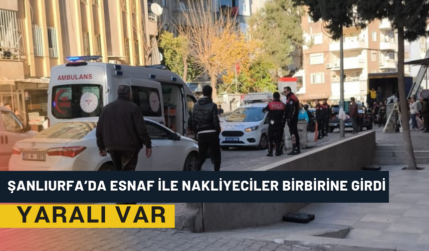 Şanlıurfa’da Esnaf İle Nakliyeciler Birbirine Girdi: Yaralı Var