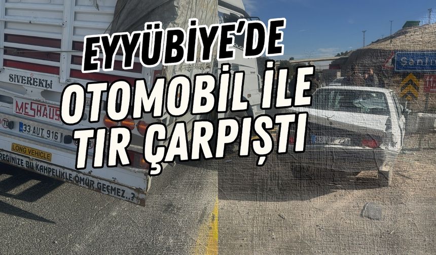 Eyyübiye’de Otomobil İle Tır Çarpıştı