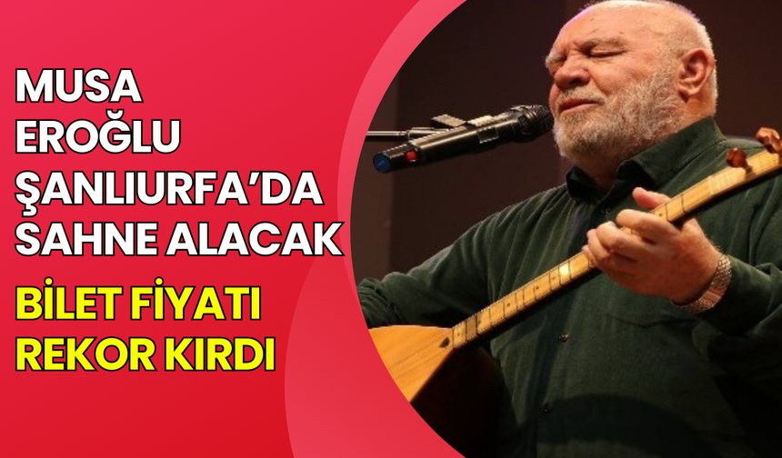 Musa Eroğlu Şanlıurfa’da Sahne Alacak! Bilet Fiyatı Rekor Kırdı