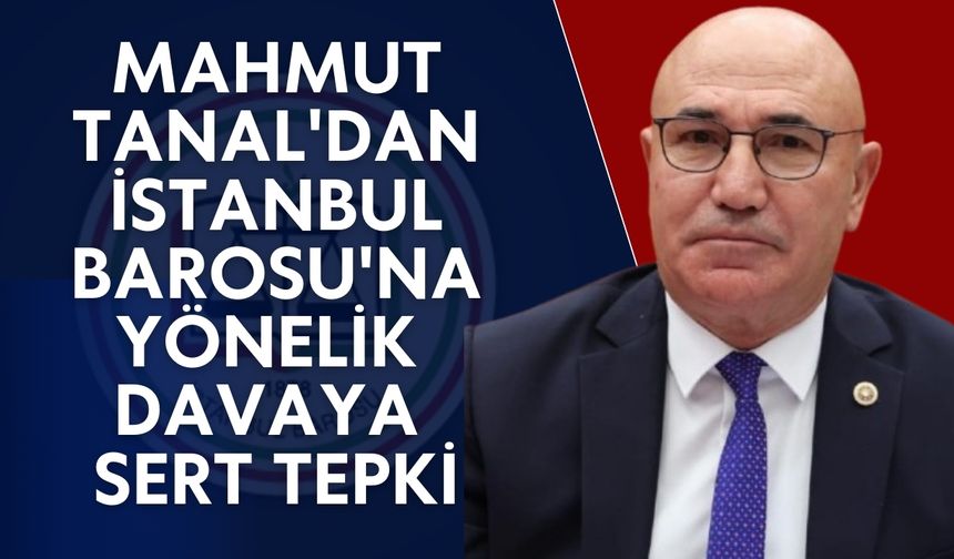 CHP’li Mahmut Tanal'dan İstanbul Barosu’na Yönelik Davaya Tepki