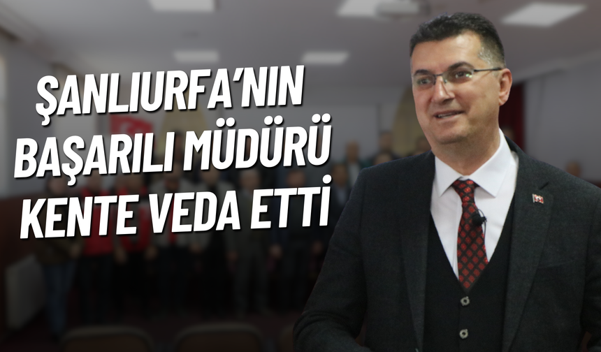 Şanlıurfa’nın Başarılı Müdürü Kente Veda Etti!