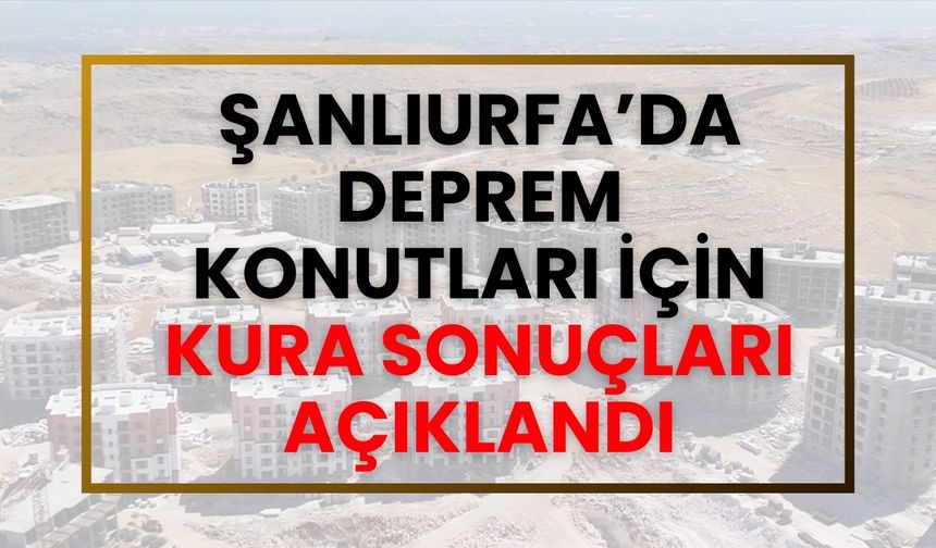 2025 Şanlıurfa Deprem Konutları Kura Sonuçları İsim Listesi Açıklandı