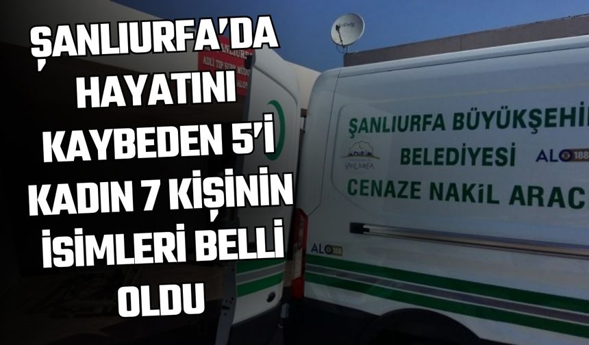 Şanlıurfa’da Hayatını Kaybeden 5’i Kadın 7 Kişinin İsimleri Belli Oldu