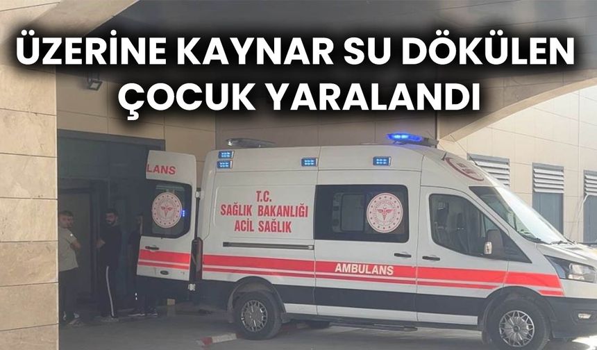 Ceylanpınar’da Üzerine Kaynar Su Dökülen Çocuk Yaralandı