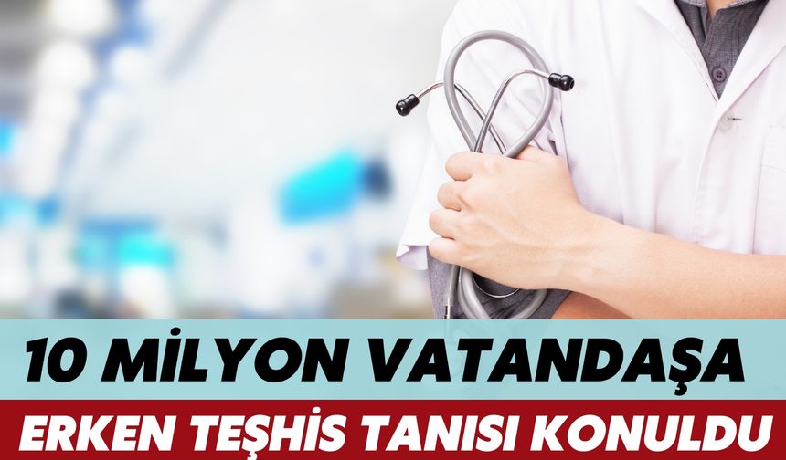 10 Milyon Vatandaşa Erken Teşhis Tanısı Konuldu