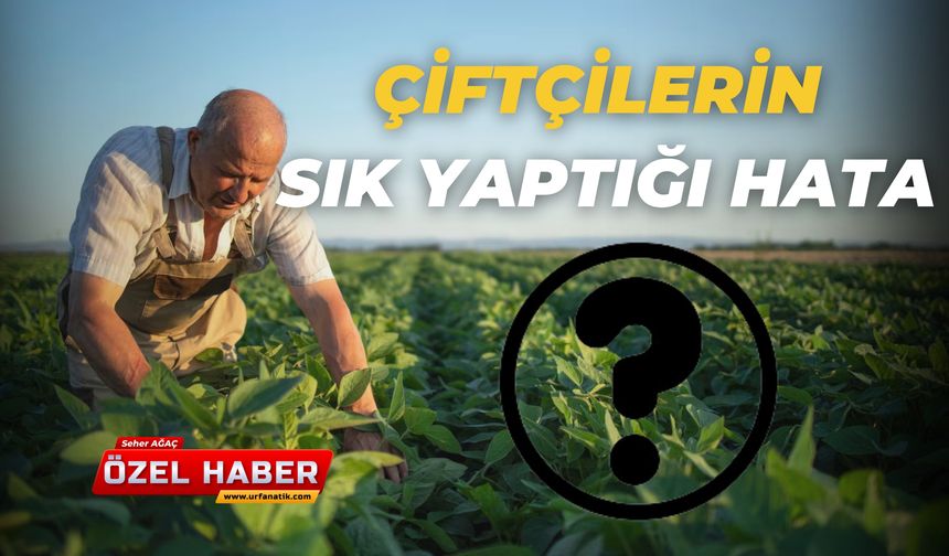 Şanlıurfa'da Çiftçilerin Sık Yaptığı Hata Kötü Sonuçlar Doğurabilir