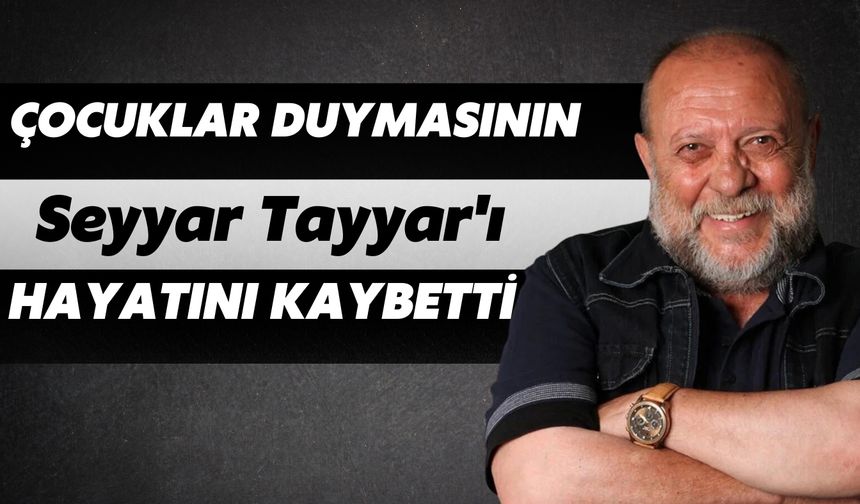 Çocuklar Duymasının Seyyar Tayyar'ı Hayatını Kaybetti