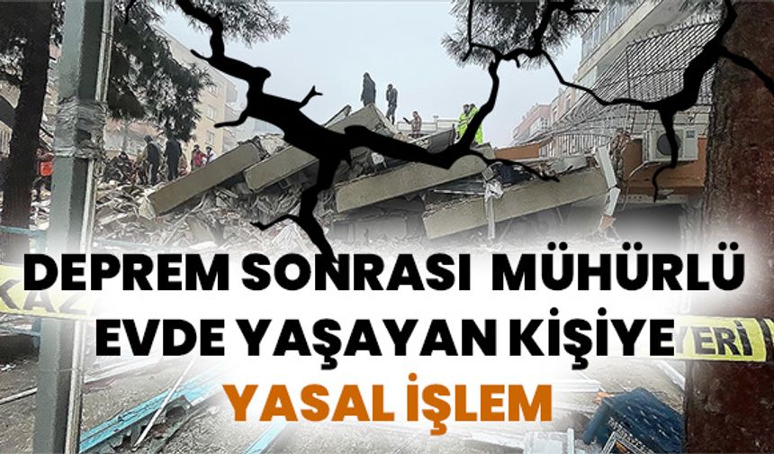 Urfa'da Deprem Sonrası Mühürlü Evde Yaşayan Kişiye Yasal İşlem