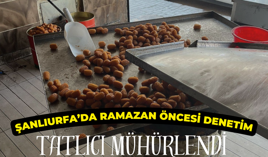 Şanlıurfa’da Ramazan Öncesi Denetim: Tatlıcı Mühürlendi