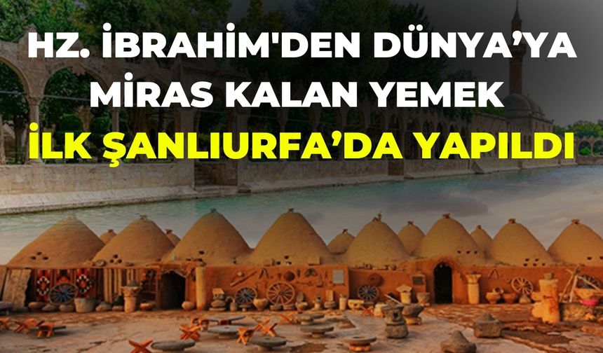 Hz. İbrahim'den Dünya’ya Miras Kalan Yemek: İlk Şanlıurfa’da Yapıldı