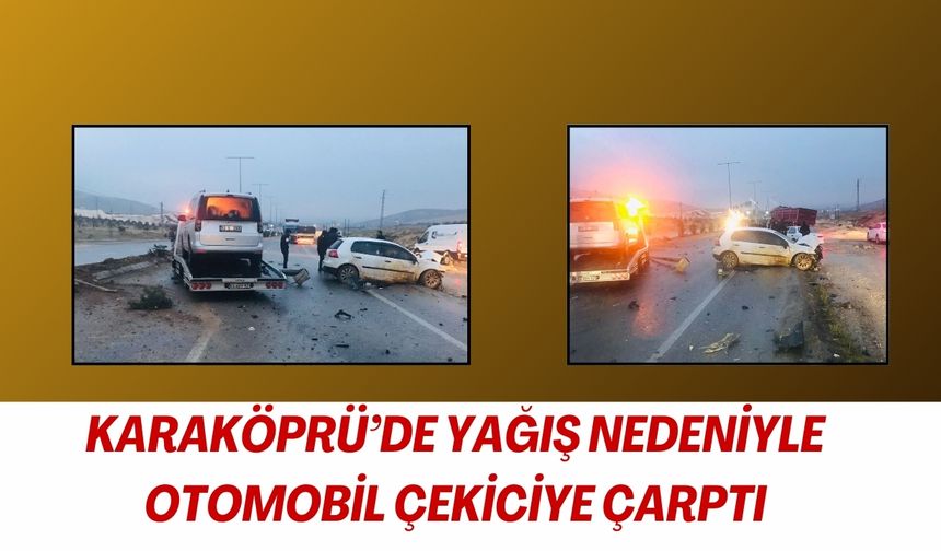 Karaköprü’de Yağış Nedeniyle Otomobil Çekiciye Çarptı