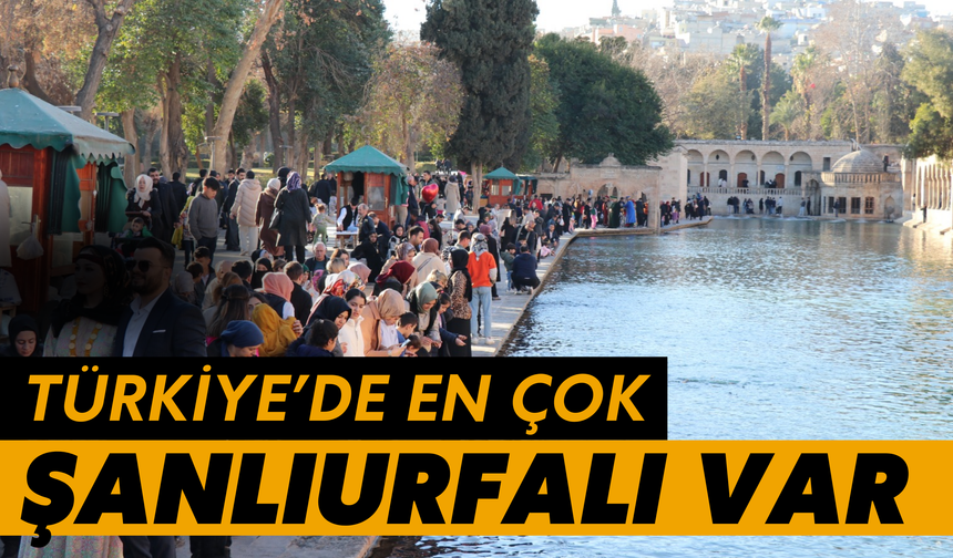 Türkiye'de En Çok Şanlıurfalı Var: İşte Milyonları Aşan Sayı