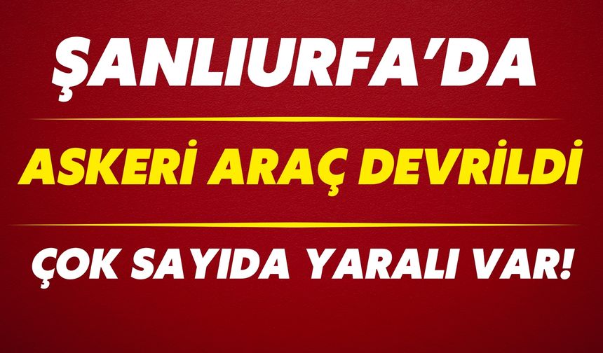 Şanlıurfa Suruç’ta Askeri Araç Devrildi: Çok Sayıda Yaralı Var!