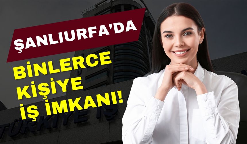 Şanlıurfa’da Binlerce Kişiye İş İmkanı Sağlandı!