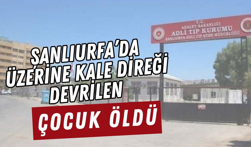 Şanlıurfa’da Üzerine Kale Direği Devrilen Çocuk Öldü