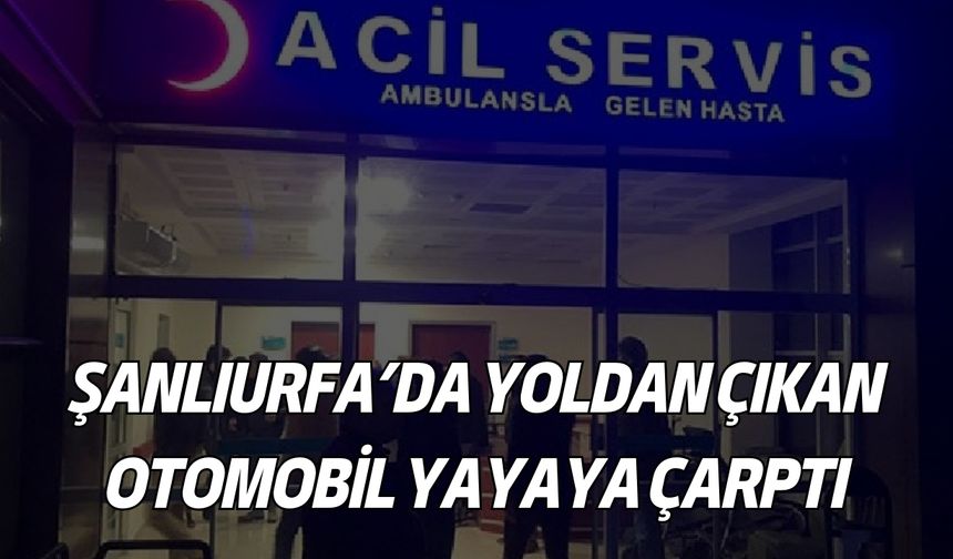 Şanlıurfa’da Yoldan Çıkan Otomobil Yayaya Çarptı