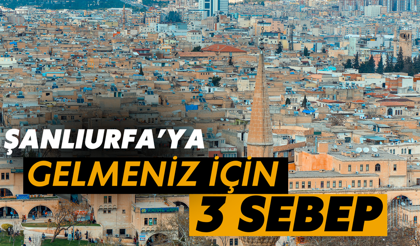 Şanlıurfa’ya Gelmeniz İçin 3 Ana Sebep