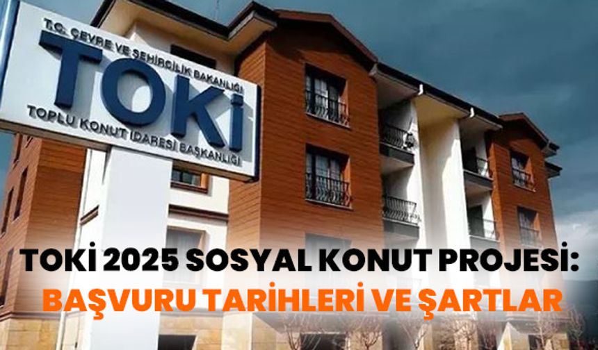 2025 TOKİ Sosyal Konut Projesi: Başvuru Tarihleri ve Detayları