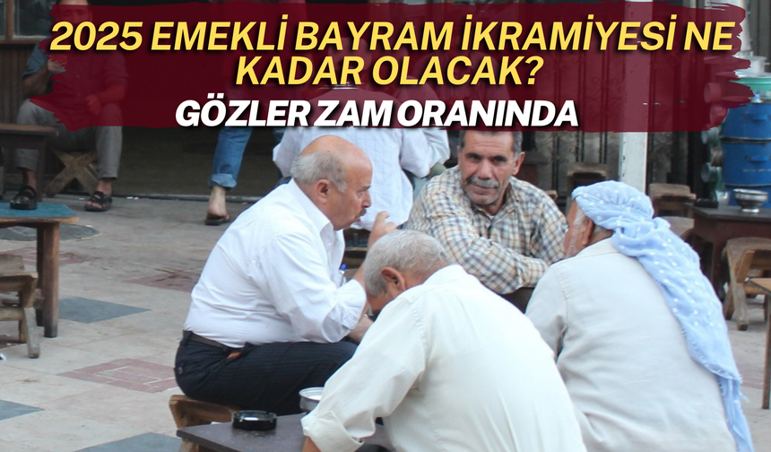 2025 Emekli Bayram İkramiyesi Ne Kadar Olacak? Gözler Zam Oranında