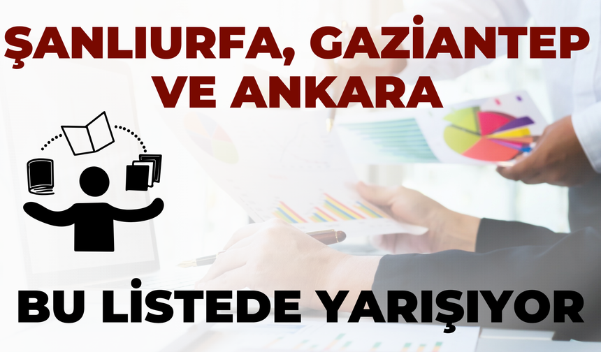 Şanlıurfa, Gaziantep ve Ankara Bu Listede Yarışıyor