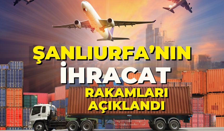 Şanlıurfa’nın İhracat Rakamları Açıklandı!