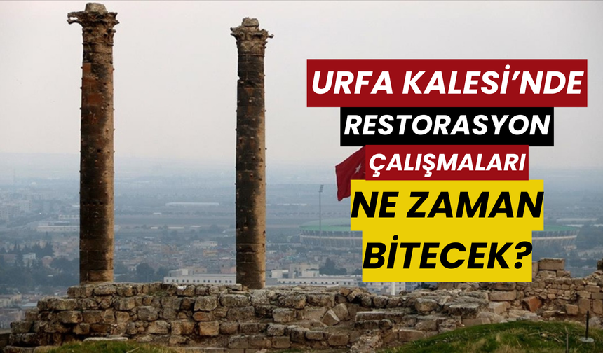 Urfa Kalesi’nde Restorasyon Çalışmaları Ne Zaman Bitecek?