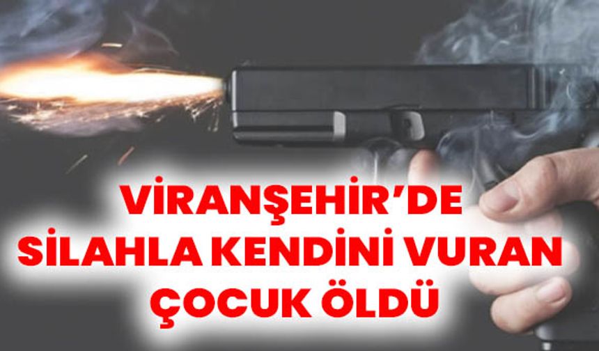 Viranşehir’de Silahla Kendini Vuran Çocuk Öldü