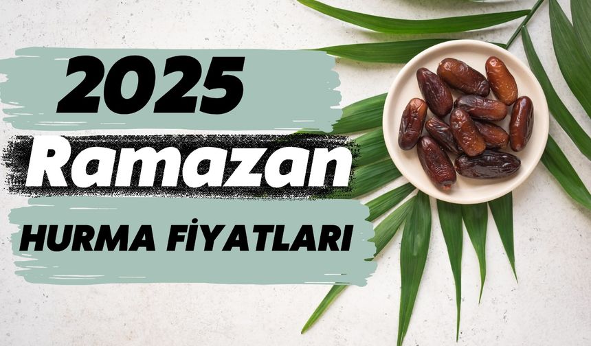 2025 Ramazan Hurma Fiyatları