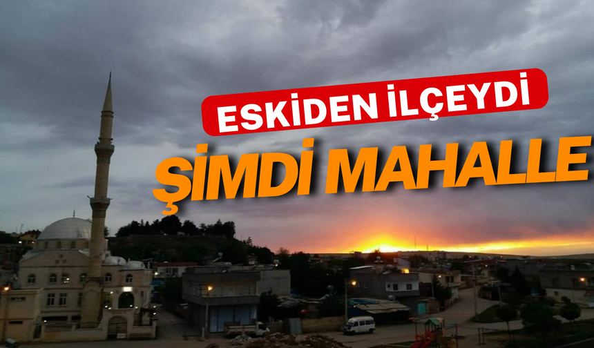 Şanlıurfa’da Eskiden İlçeydi, Şimdi Mahalle