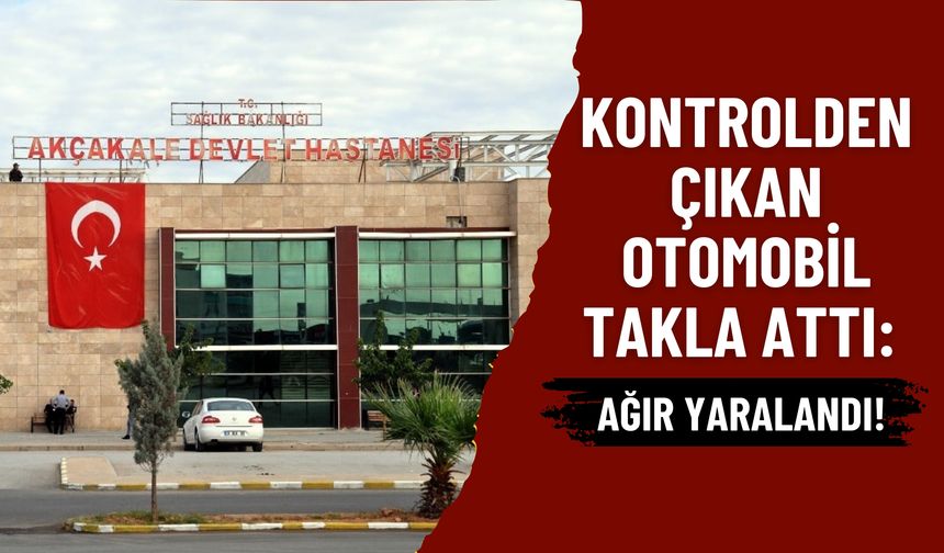 Şanlıurfa Akçakale Kontrolden Çıkan Otomobil Takla Attı: Sürücü Ağır Yaralandı!