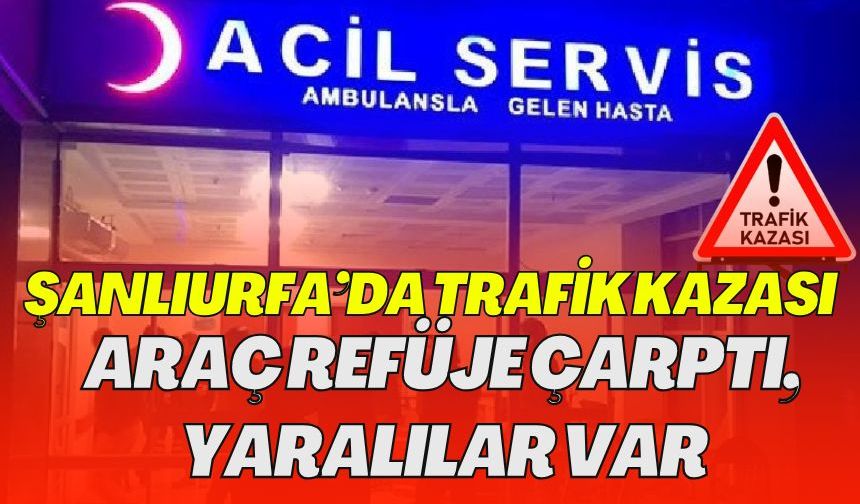 Şanlıurfa’da Trafik Kazası: Araç Refüje Çarptı, Yaralılar Var