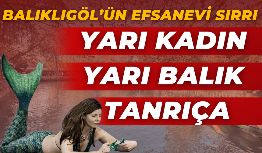 Balıklıgöl’ün Efsanevi Sırrı: Yarı Kadın Yarı Balık Tanrıçanın Gölü