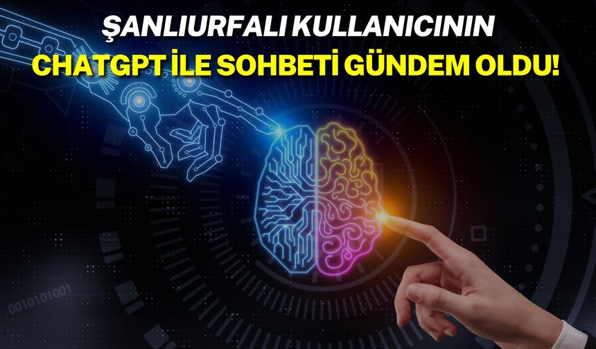 Şanlıurfalı Kullanıcının ChatGPT İle Sohbeti Gündem Oldu!