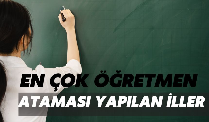 En Çok Öğretmen  Ataması Yapılan İller Açıklandı