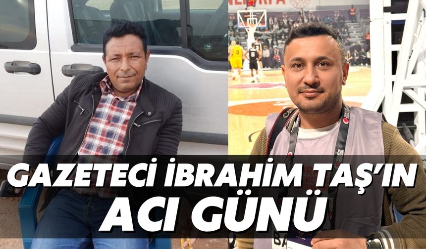 Gazeteci İbrahim Taş’ın Acı Günü